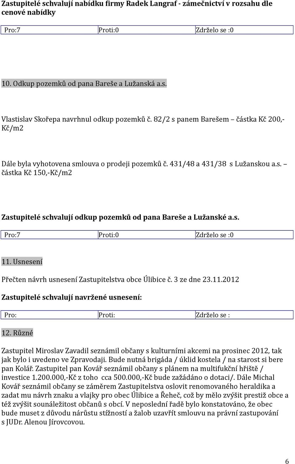 s. 11. Usnesení Přečten návrh usnesení Zastupitelstva obce Úlibice č. 3 ze dne 23.11.2012 Zastupitelé schvalují navržené usnesení: Pro: Proti: Zdrželo se : 12.