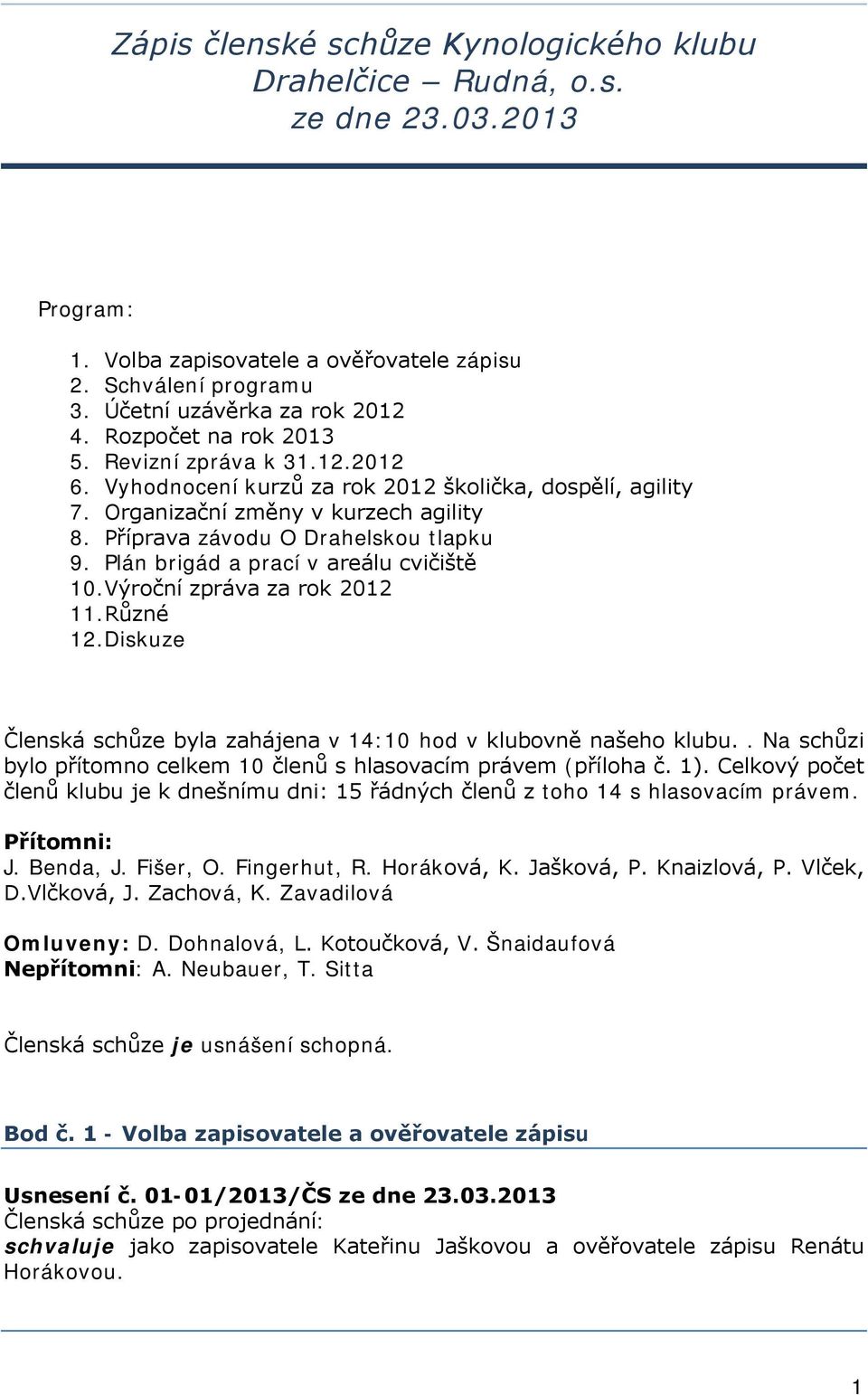 Plán brigád a prací v areálu cvičiště 10.Výroční zpráva za rok 2012 11.Různé 12.Diskuze Členská schůze byla zahájena v 14:10 hod v klubovně našeho klubu.