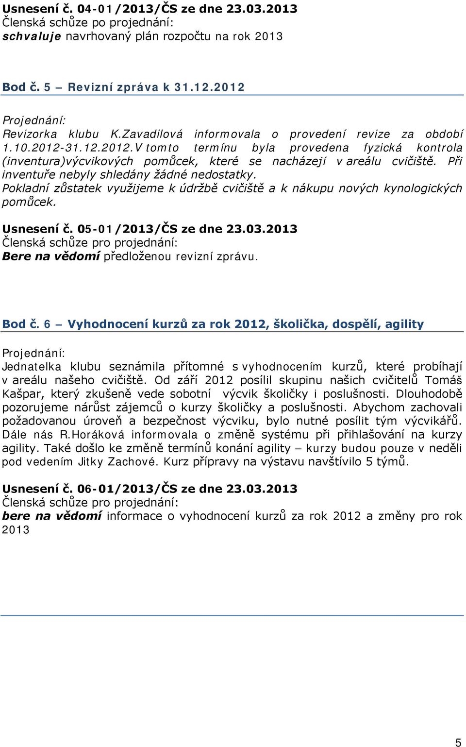 Pokladní zůstatek využijeme k údržbě cvičiště a k nákupu nových kynologických pomůcek. Usnesení č. 05-01/2013/ČS ze dne 23.03.