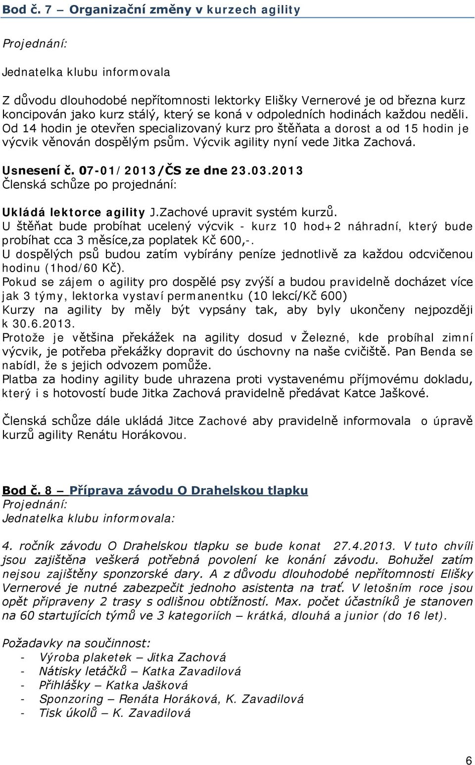 odpoledních hodinách každou neděli. Od 14 hodin je otevřen specializovaný kurz pro štěňata a dorost a od 15 hodin je výcvik věnován dospělým psům. Výcvik agility nyní vede Jitka Zachová. Usnesení č.