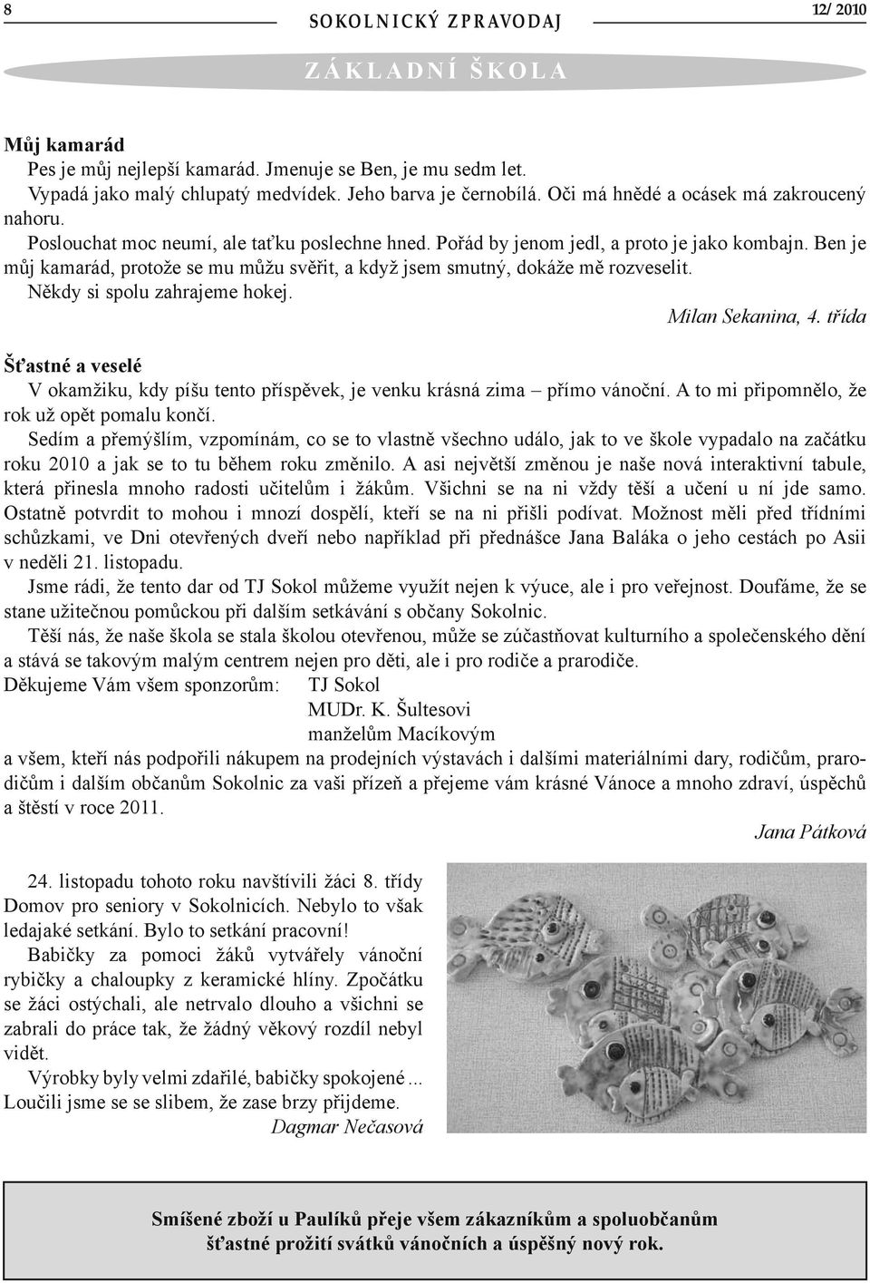 Ben je můj kamarád, protože se mu můžu svěřit, a když jsem smutný, dokáže mě rozveselit. Někdy si spolu zahrajeme hokej. Milan Sekanina, 4.