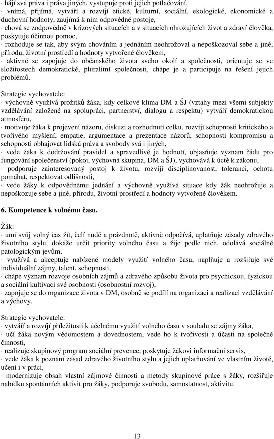 nepoškozoval sebe a jiné, přírodu, životní prostředí a hodnoty vytvořené člověkem, aktivně se zapojuje do občanského života svého okolí a společnosti, orientuje se ve složitostech demokratické,