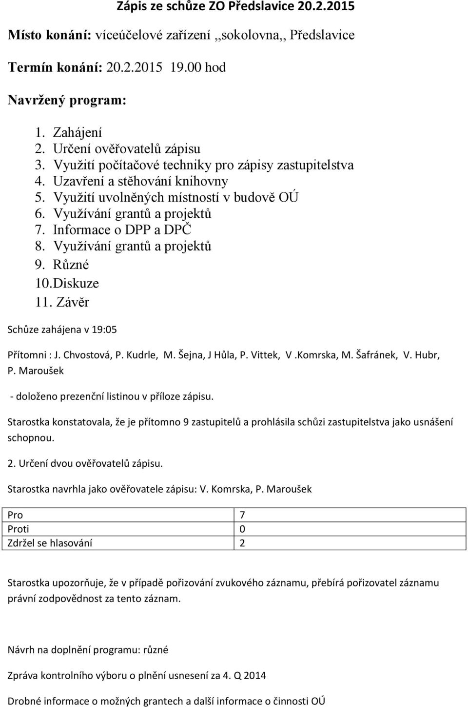 Využívání grantů a projektů 9. Různé 10. Diskuze 11. Závěr Schůze zahájena v 19:05 Přítomni : J. Chvostová, P. Kudrle, M. Šejna, J Hůla, P. Vittek, V.Komrska, M. Šafránek, V. Hubr, P.