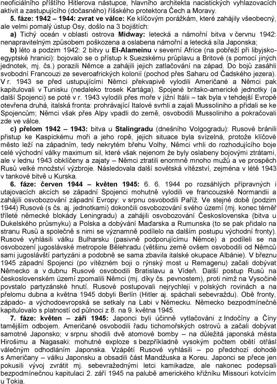 červnu 1942: nenapravitelným způsobem poškozena a oslabena námořní a letecká síla Japonska; b) léto a podzim 1942: 2 bitvy u El-Alameinu v severní Africe (na pobřeží při libyjskoegyptské hranici):