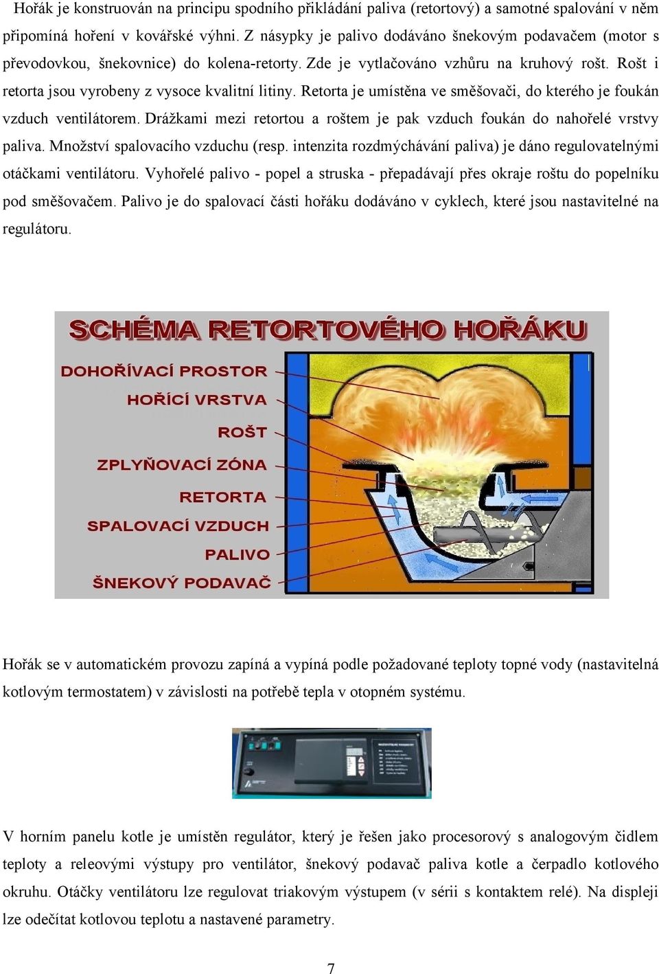 Retorta je umístěna ve směšovači, do kterého je foukán vzduch ventilátorem. Drážkami mezi retortou a roštem je pak vzduch foukán do nahořelé vrstvy paliva. Množství spalovacího vzduchu (resp.