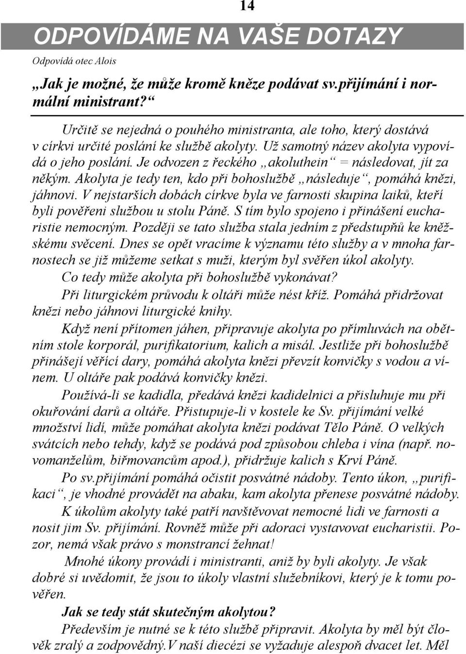 Je odvozen z řeckého akoluthein = následovat, jít za někým. Akolyta je tedy ten, kdo při bohoslužbě následuje, pomáhá knězi, jáhnovi.