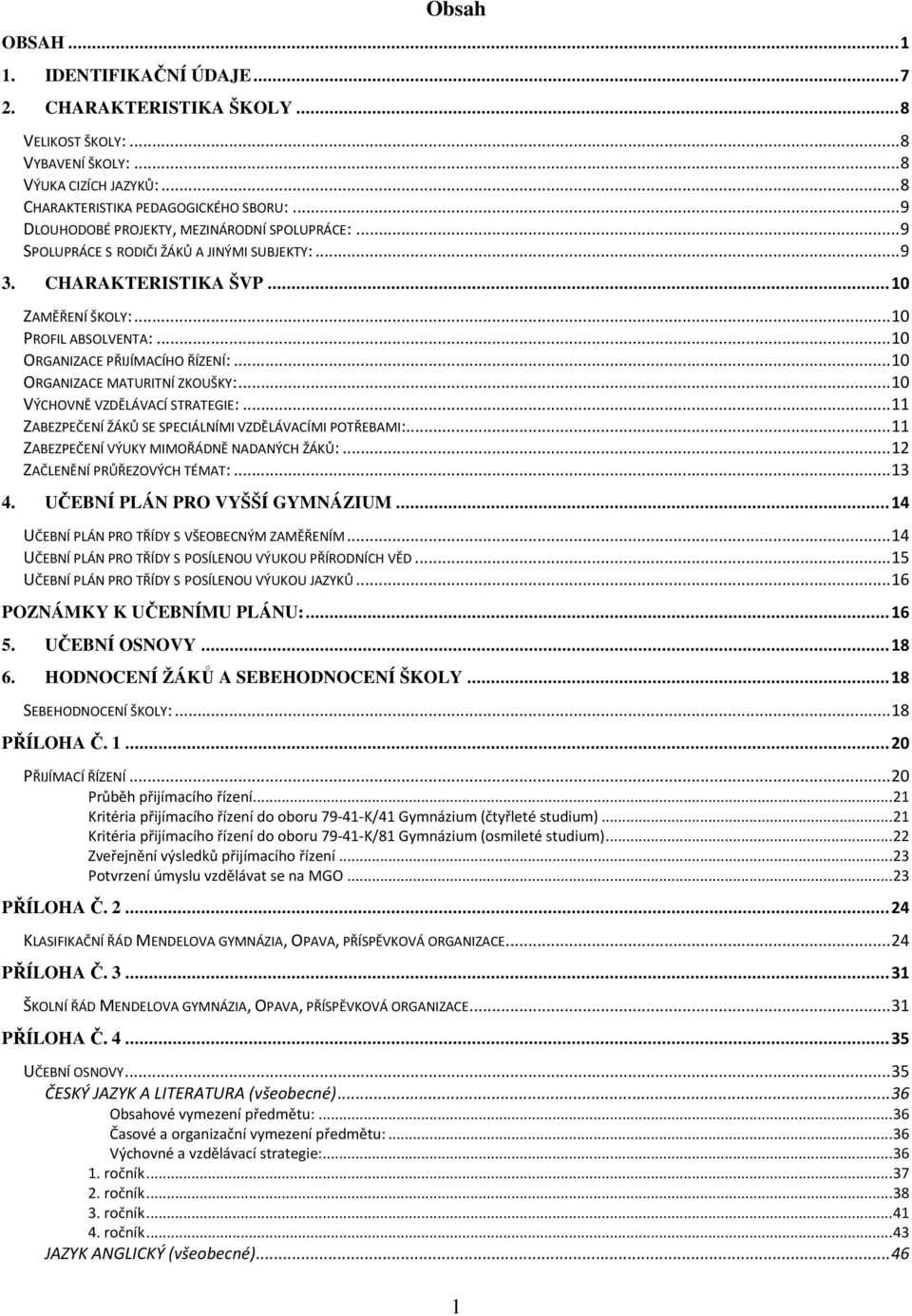 .. 10 ORGANIZACE PŘIJÍMACÍHO ŘÍZENÍ:... 10 ORGANIZACE MATURITNÍ ZKOUŠKY:... 10 VÝCHOVNĚ VZDĚLÁVACÍ STRATEGIE:... 11 ZABEZPEČENÍ ŽÁKŮ SE SPECIÁLNÍMI VZDĚLÁVACÍMI POTŘEBAMI:.