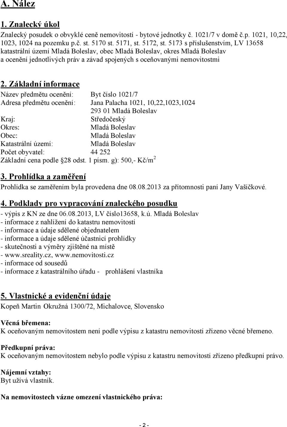 Základní informace Název předmětu ocenění: Byt číslo 1021/7 Adresa předmětu ocenění: Jana Palacha 1021, 10,22,1023,1024 293 01 Mladá Boleslav Kraj: Středočeský Okres: Mladá Boleslav Obec: Mladá