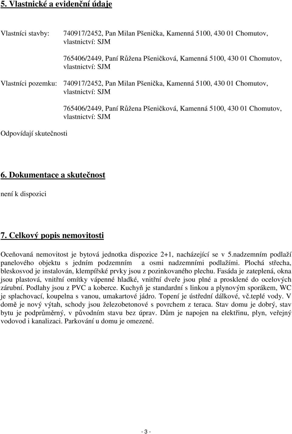 Chomutov, vlastnictví: SJM 6. Dokumentace a skutečnost není k dispozici 7. Celkový popis nemovitosti Oceňovaná nemovitost je bytová jednotka dispozice 2+1, nacházející se v 5.