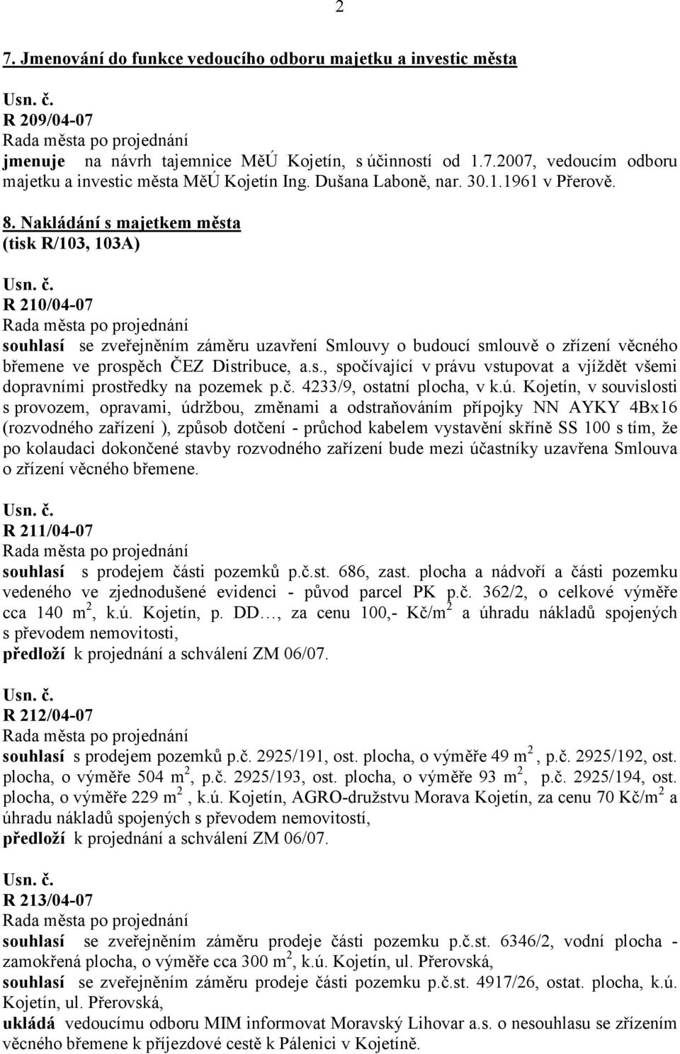 Nakládání s majetkem města (tisk R/103, 103A) R 210/04-07 souhlasí se zveřejněním záměru uzavření Smlouvy o budoucí smlouvě o zřízení věcného břemene ve prospěch ČEZ Distribuce, a.s., spočívající v právu vstupovat a vjíždět všemi dopravními prostředky na pozemek p.