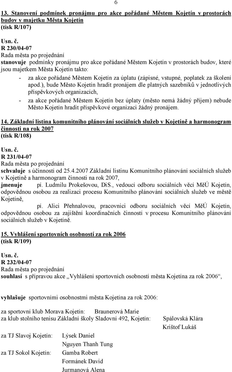 ), bude Město Kojetín hradit pronájem dle platných sazebníků v jednotlivých příspěvkových organizacích, - za akce pořádané Městem Kojetín bez úplaty (město nemá žádný příjem) nebude Město Kojetín