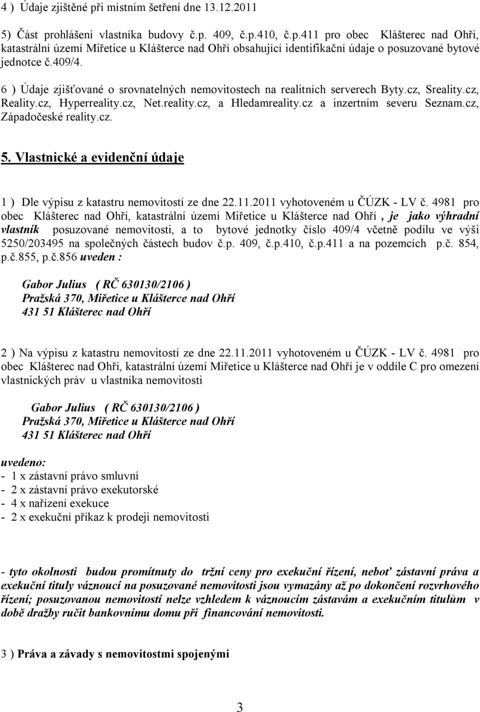 cz, Západočeské reality.cz. 5. Vlastnické a evidenční údaje 1 ) Dle výpisu z katastru nemovitostí ze dne 22.11.2011 vyhotoveném u ČÚZK - LV č.