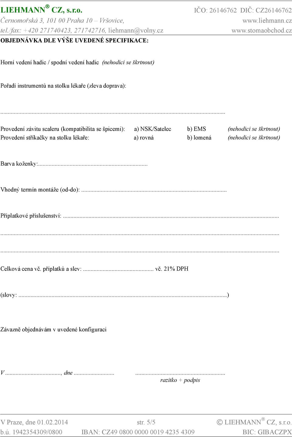 .. Provedení závitu scaleru (kompatibilita se špicemi): a) NSK/Satelec b) EMS (nehodící se škrtnout) Provedení stříkačky na stolku lékaře: a) rovná b)