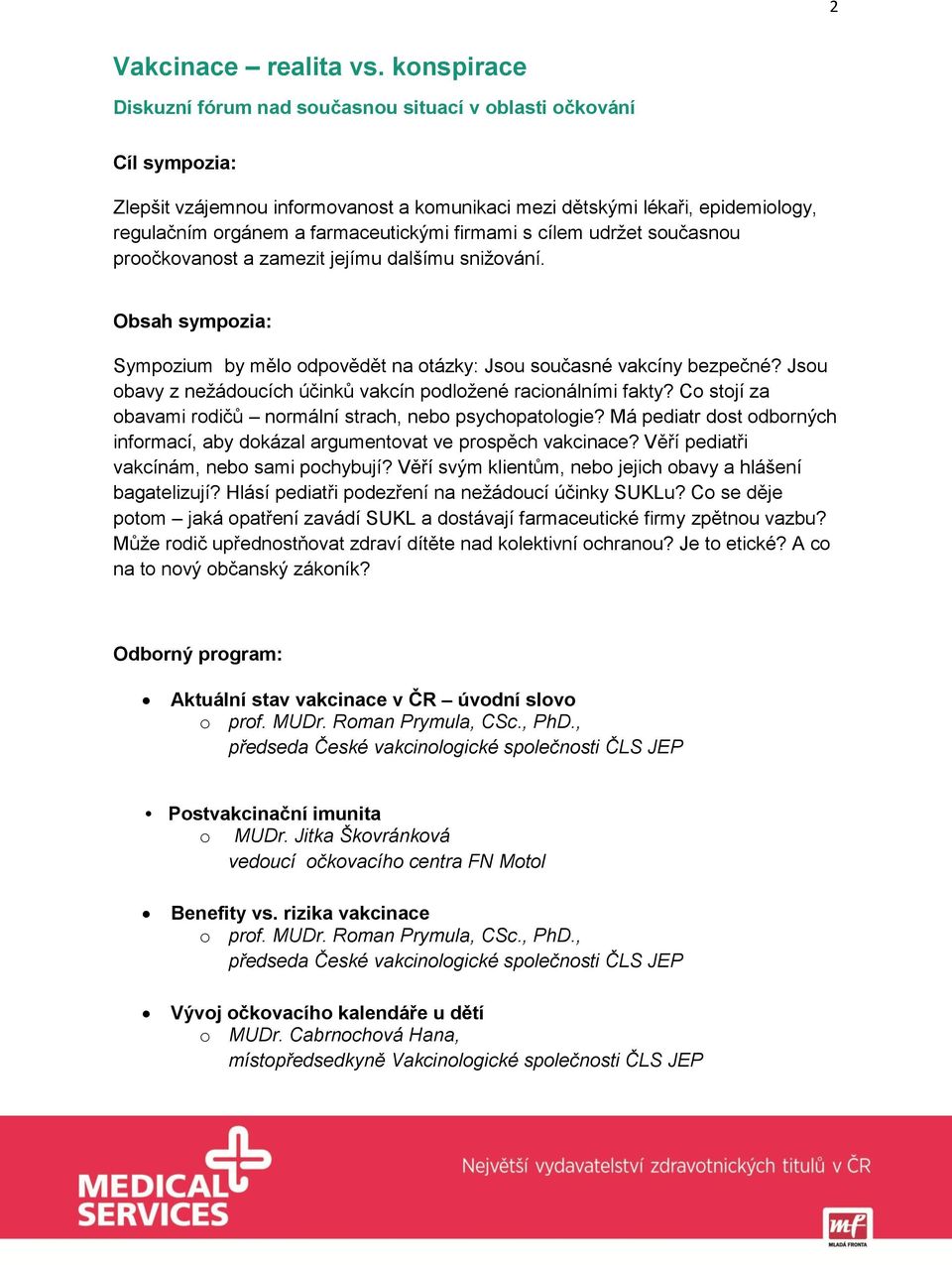 firmami s cílem udržet současnou proočkovanost a zamezit jejímu dalšímu snižování. Obsah sympozia: Sympozium by mělo odpovědět na otázky: Jsou současné vakcíny bezpečné?