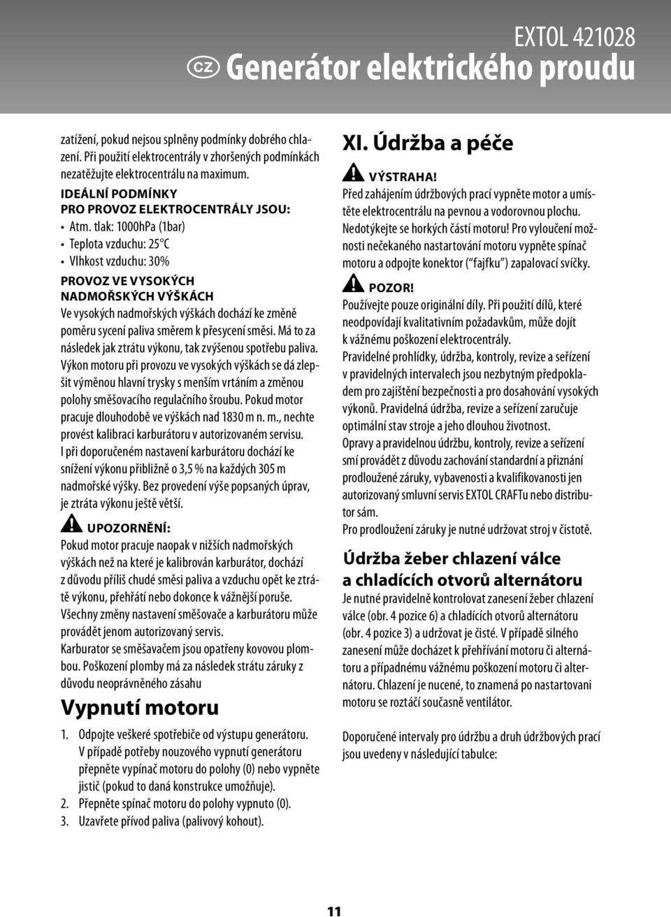 tlak: 1000hPa (1bar) Teplota vzduchu: 25 C Vlhkost vzduchu: 30% PROVOZ VE VYSOKÝCH NADMOŘSKÝCH VÝŠKÁCH Ve vysokých nadmořských výškách dochází ke změně poměru sycení paliva směrem k přesycení směsi.
