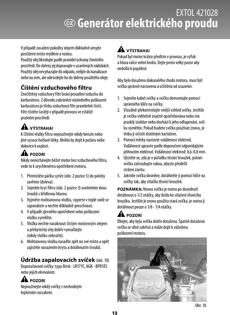 Čištění vzduchového filtru Znečištěný vzduchový filtr brání proudění vzduchu do karburátoru. Z důvodu zabránění následného poškození karburátoru je třeba vzduchový filtr pravidelně čistit.