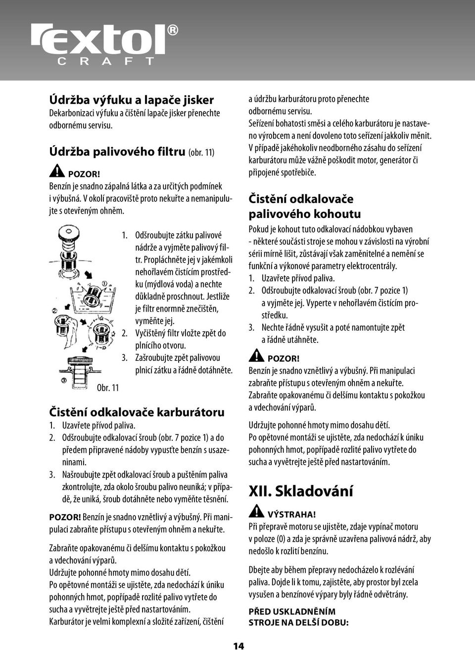 Odšroubujte zátku palivové nádrže a vyjměte palivový filtr. Propláchněte jej v jakémkoli nehořlavém čistícím prostředku (mýdlová voda) a nechte důkladně proschnout.