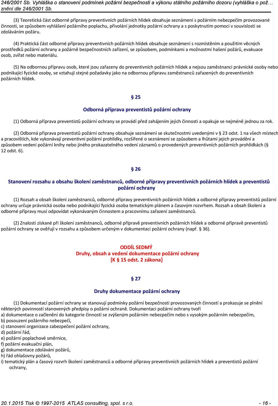 (4) Praktická část odborné přípravy preventivních požárních hlídek obsahuje seznámení s rozmístěním a použitím věcných prostředků požární ochrany a požárně bezpečnostních zařízení, se způsobem,