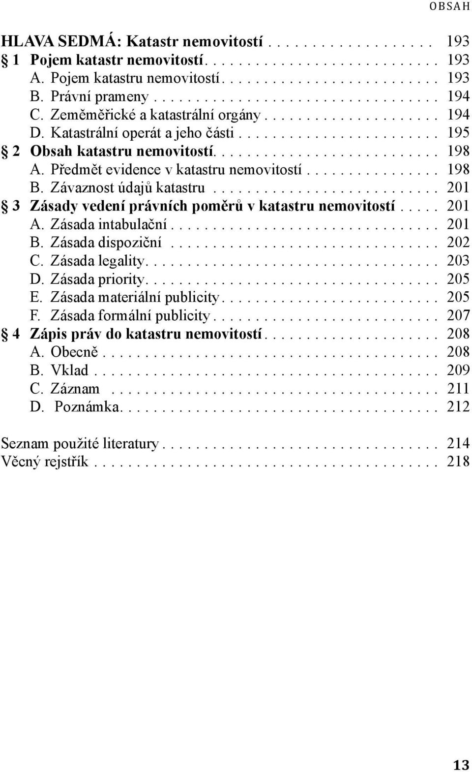 .. 201 3 Zásady vedení právních poměrů v katastru nemovitostí... 201 A. Zásada intabulační... 201 B. Zásada dispoziční... 202 C. Zásada legality... 203 D. Zásada priority... 205 E.