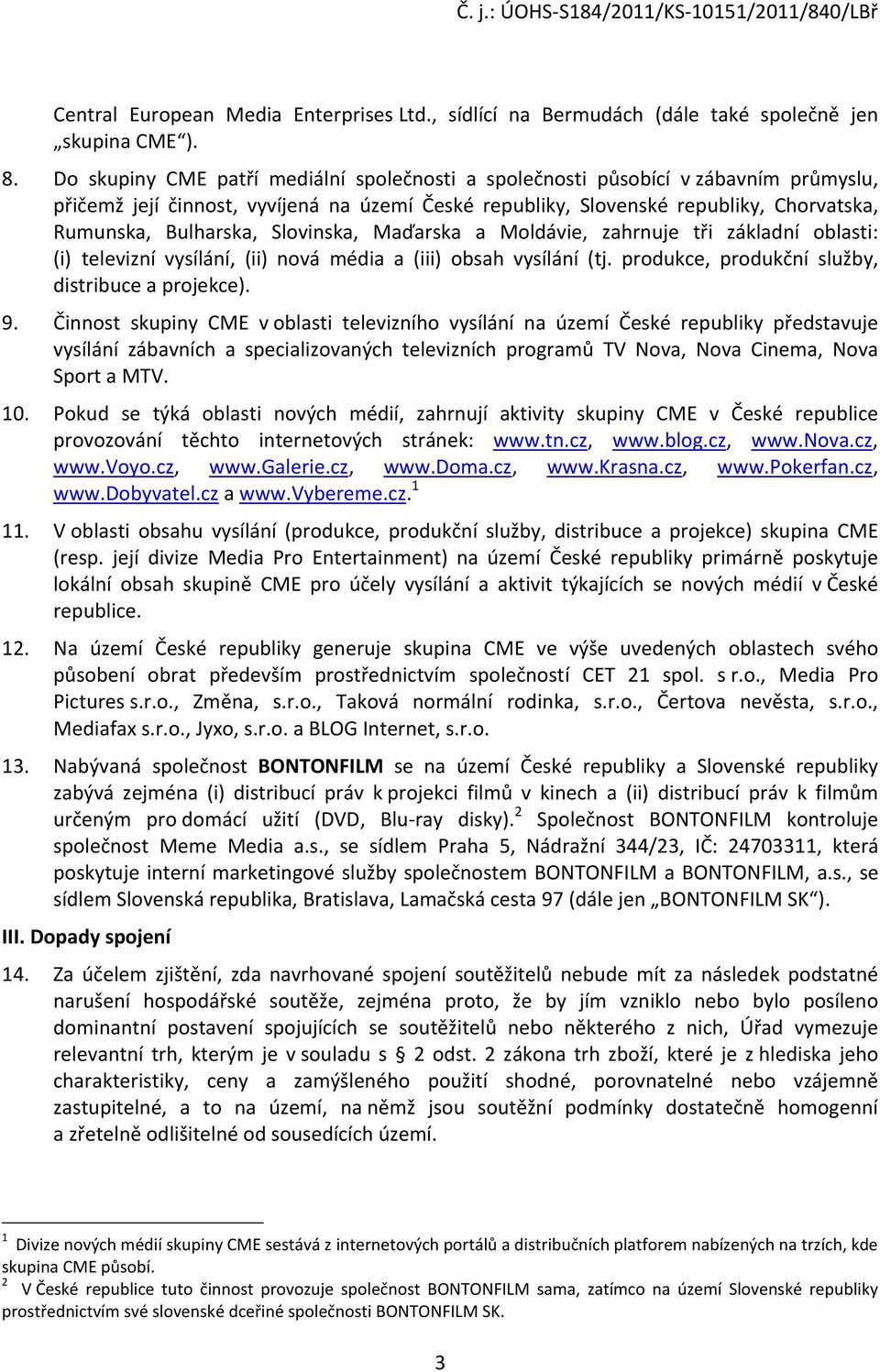 Slovinska, Maďarska a Moldávie, zahrnuje tři základní oblasti: (i) televizní vysílání, (ii) nová média a (iii) obsah vysílání (tj. produkce, produkční služby, distribuce a projekce). 9.