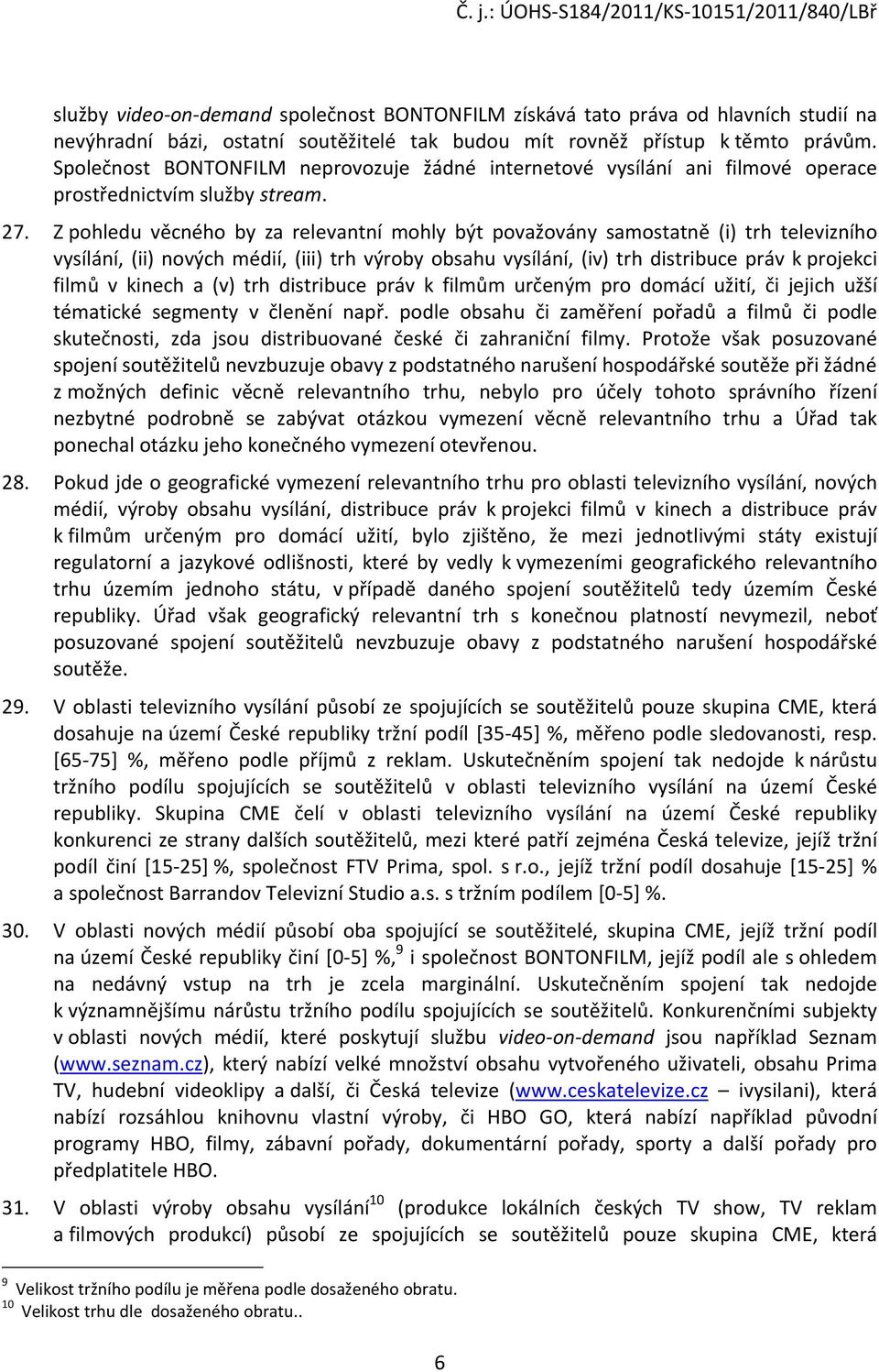 Z pohledu věcného by za relevantní mohly být považovány samostatně (i) trh televizního vysílání, (ii) nových médií, (iii) trh výroby obsahu vysílání, (iv) trh distribuce práv k projekci filmů v