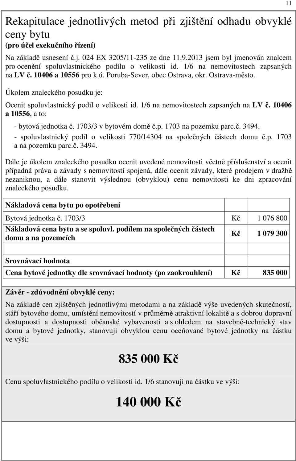 Úkolem znaleckého posudku je: Ocenit spoluvlastnický podíl o velikosti id. 1/6 na nemovitostech zapsaných na LV č. 10406 a 10556, a to: - bytová jednotka č. 1703/3 v bytovém domě č.p. 1703 na pozemku parc.