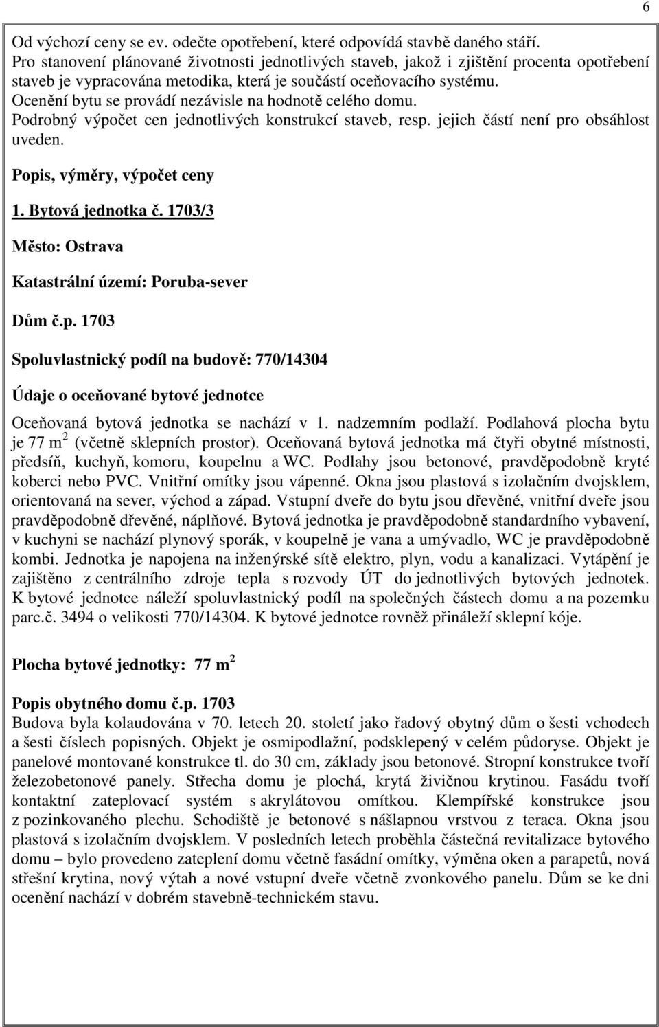 Ocenění bytu se provádí nezávisle na hodnotě celého domu. Podrobný výpočet cen jednotlivých konstrukcí staveb, resp. jejich částí není pro obsáhlost uveden. Popis, výměry, výpočet ceny 1.