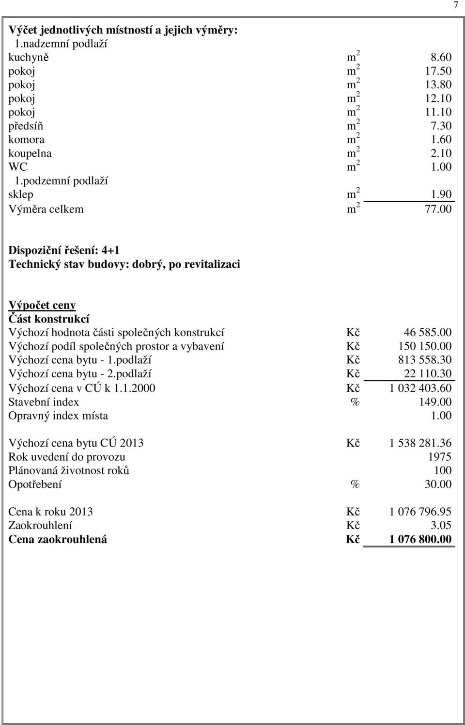 00 7 Dispoziční řešení: 4+1 Technický stav budovy: dobrý, po revitalizaci Výpočet ceny Část konstrukcí Výchozí hodnota části společných konstrukcí Kč 46 585.