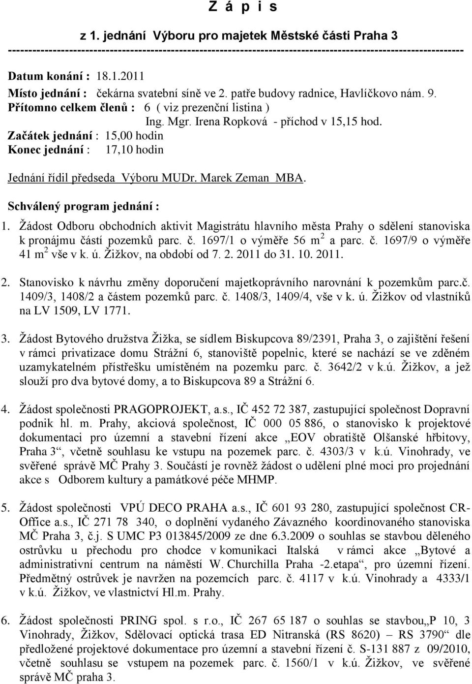 Začátek jednání : 15,00 hodin Konec jednání : 17,10 hodin Jednání řídil předseda Výboru MUDr. Marek Zeman MBA. Schválený program jednání : 1.