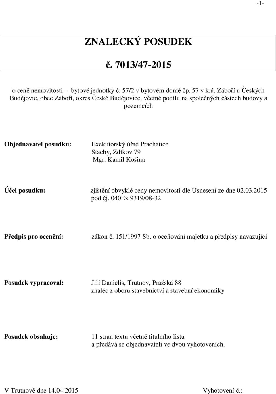 Mgr. Kamil Košina Účel posudku: zjištění obvyklé ceny nemovitosti dle Usnesení ze dne 02.03.2015 pod čj. 040Ex 9319/08-32 Předpis pro ocenění: zákon č. 151/1997 Sb.