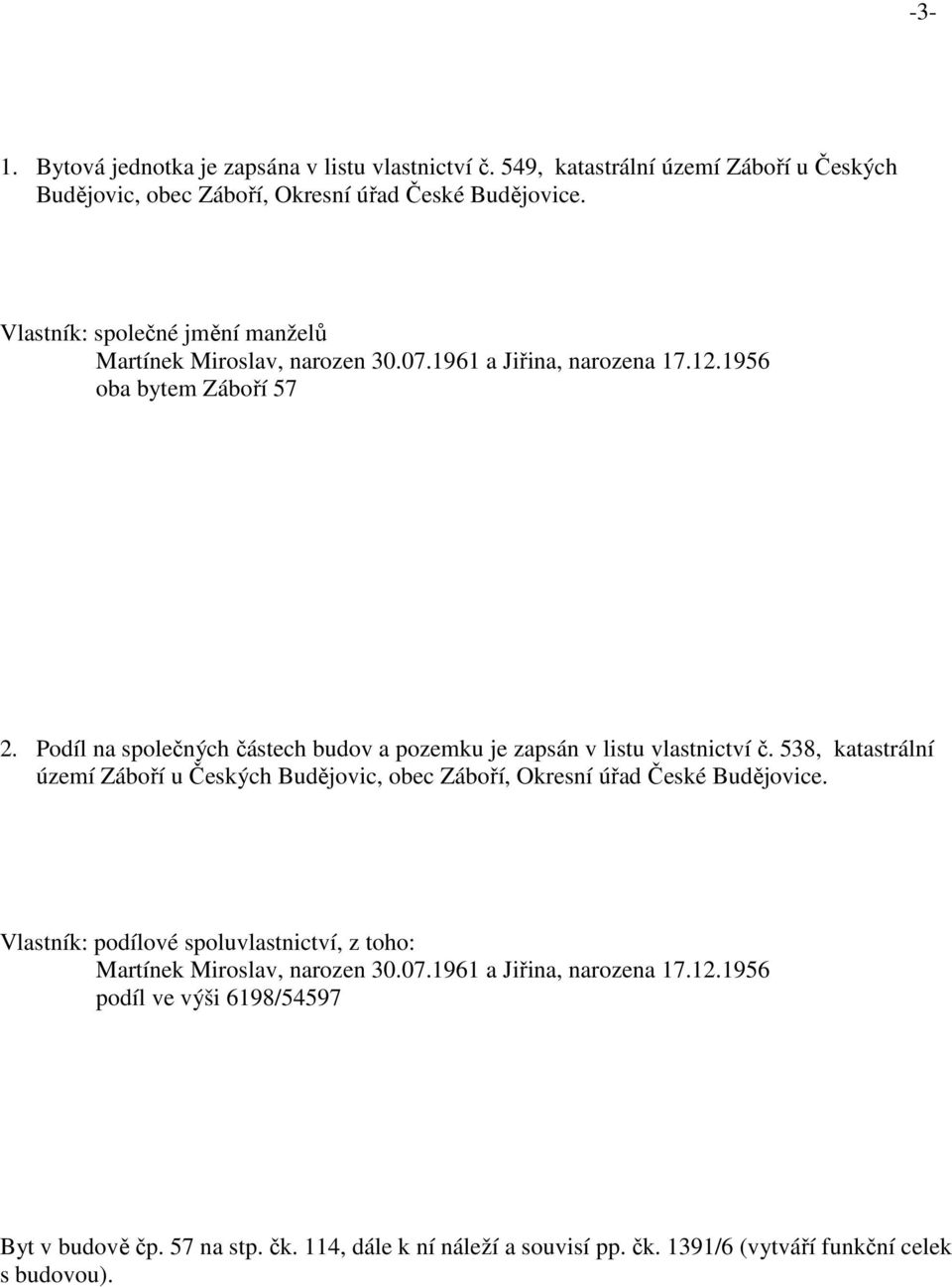 Podíl na společných částech budov a pozemku je zapsán v listu vlastnictví č. 538, katastrální území Záboří u Českých Budějovic, obec Záboří, Okresní úřad České Budějovice.