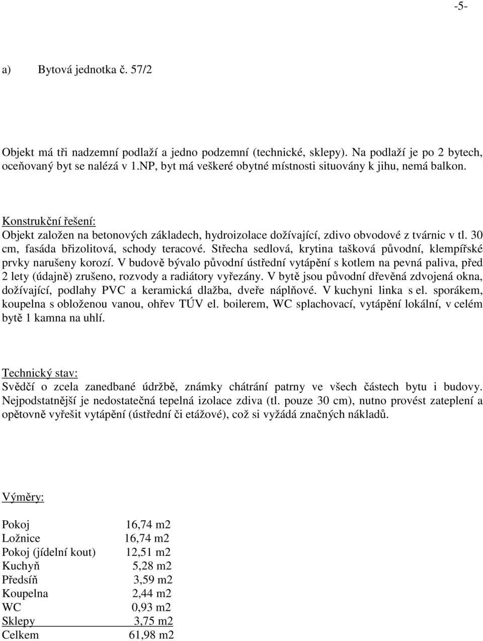 30 cm, fasáda břizolitová, schody teracové. Střecha sedlová, krytina tašková původní, klempířské prvky narušeny korozí.