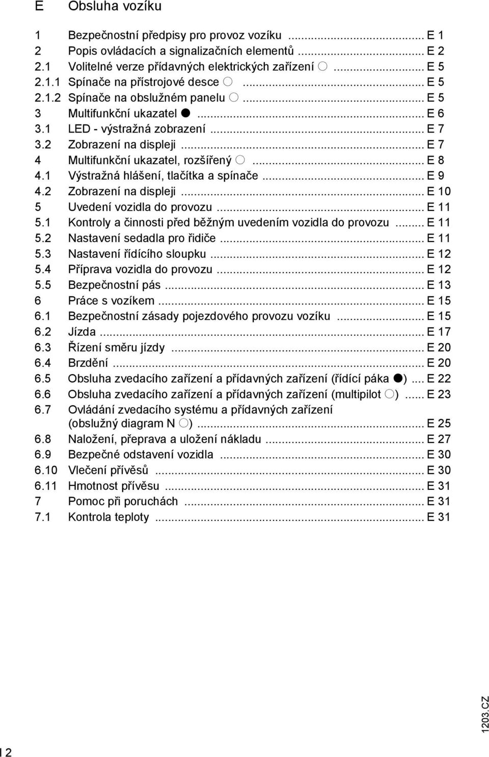1 Výstražná hlášení, tlačítka a spínače... E 9 4.2 Zobrazení na displeji... E 10 5 Uvedení vozidla do provozu... E 11 5.1 Kontroly a činnosti před běžným uvedením vozidla do provozu... E 11 5.2 Nastavení sedadla pro řidiče.