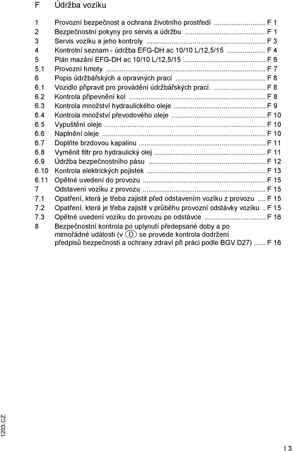 1 Vozidlo připravit pro provádění údržbářských prací....f 8 6.2 Kontrola připevnění kol... F 8 6.3 Kontrola množství hydraulického oleje... F 9 6.4 Kontrola množství převodového oleje... F 10 6.