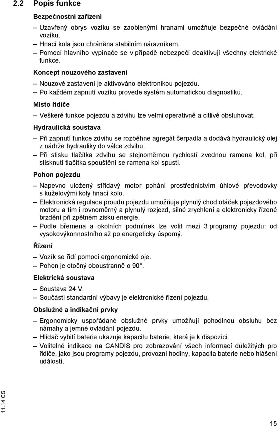 Po každém zapnutí vozíku provede systém automatickou diagnostiku. Místo řidiče Veškeré funkce pojezdu a zdvihu lze velmi operativně a citlivě obsluhovat.