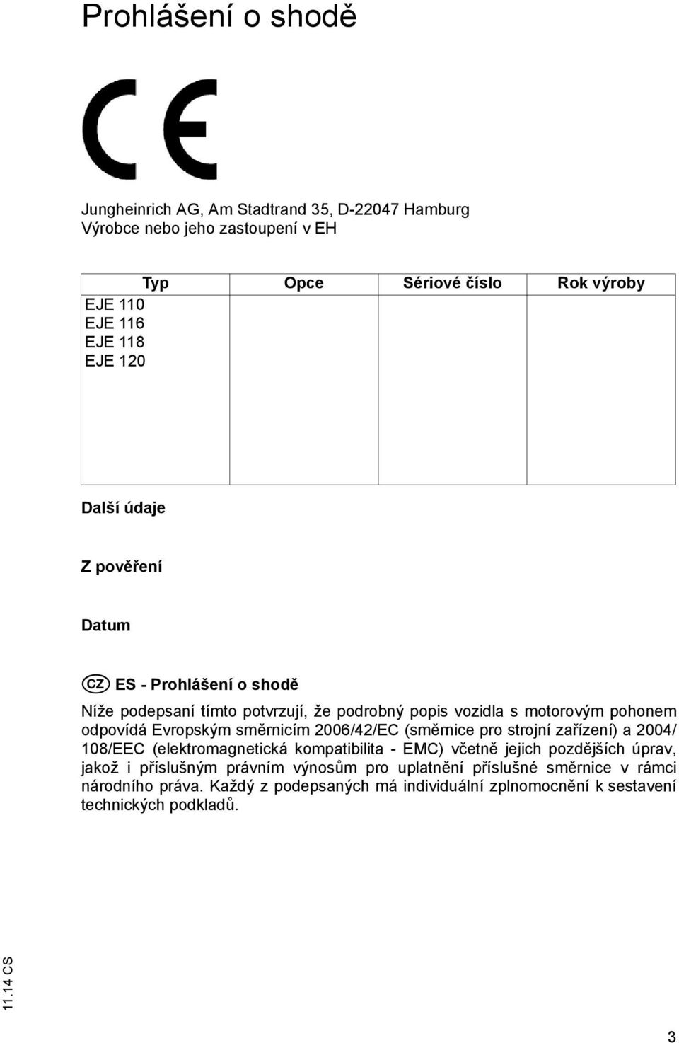 Evropským směrnicím 2006/42/EC (směrnice pro strojní zařízení) a 2004/ 108/EEC (elektromagnetická kompatibilita - EMC) včetně jejich pozdějších úprav, jakož i