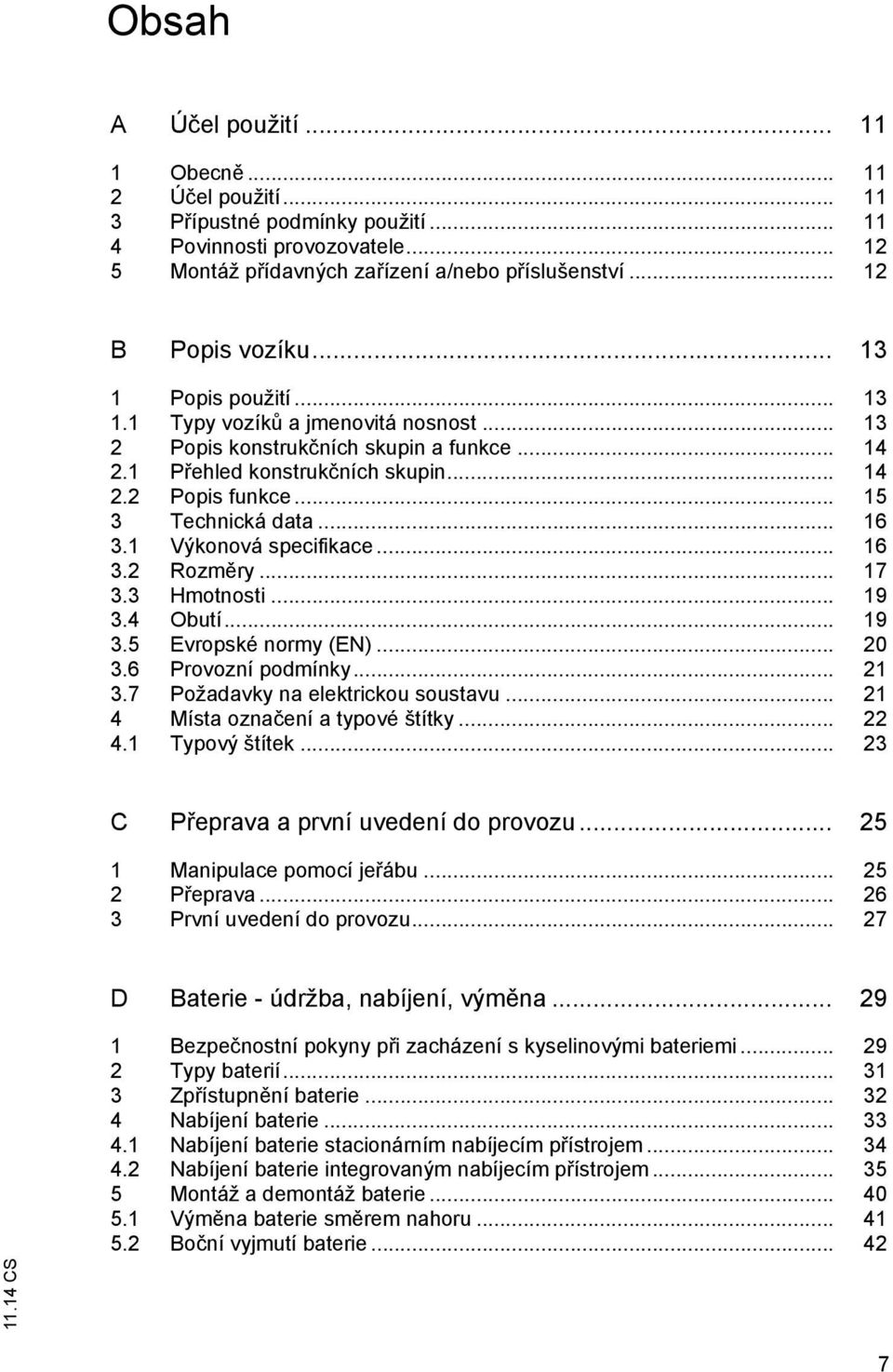 1 Výkonová specifikace... 16 3.2 Rozměry... 17 3.3 Hmotnosti... 19 3.4 Obutí... 19 3.5 Evropské normy (EN)... 20 3.6 Provozní podmínky... 21 3.7 Požadavky na elektrickou soustavu.