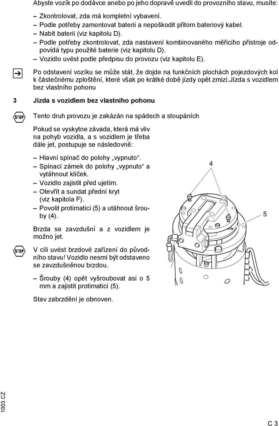 Vozidlo uvést podle předpisu do provozu (viz kapitolu E).