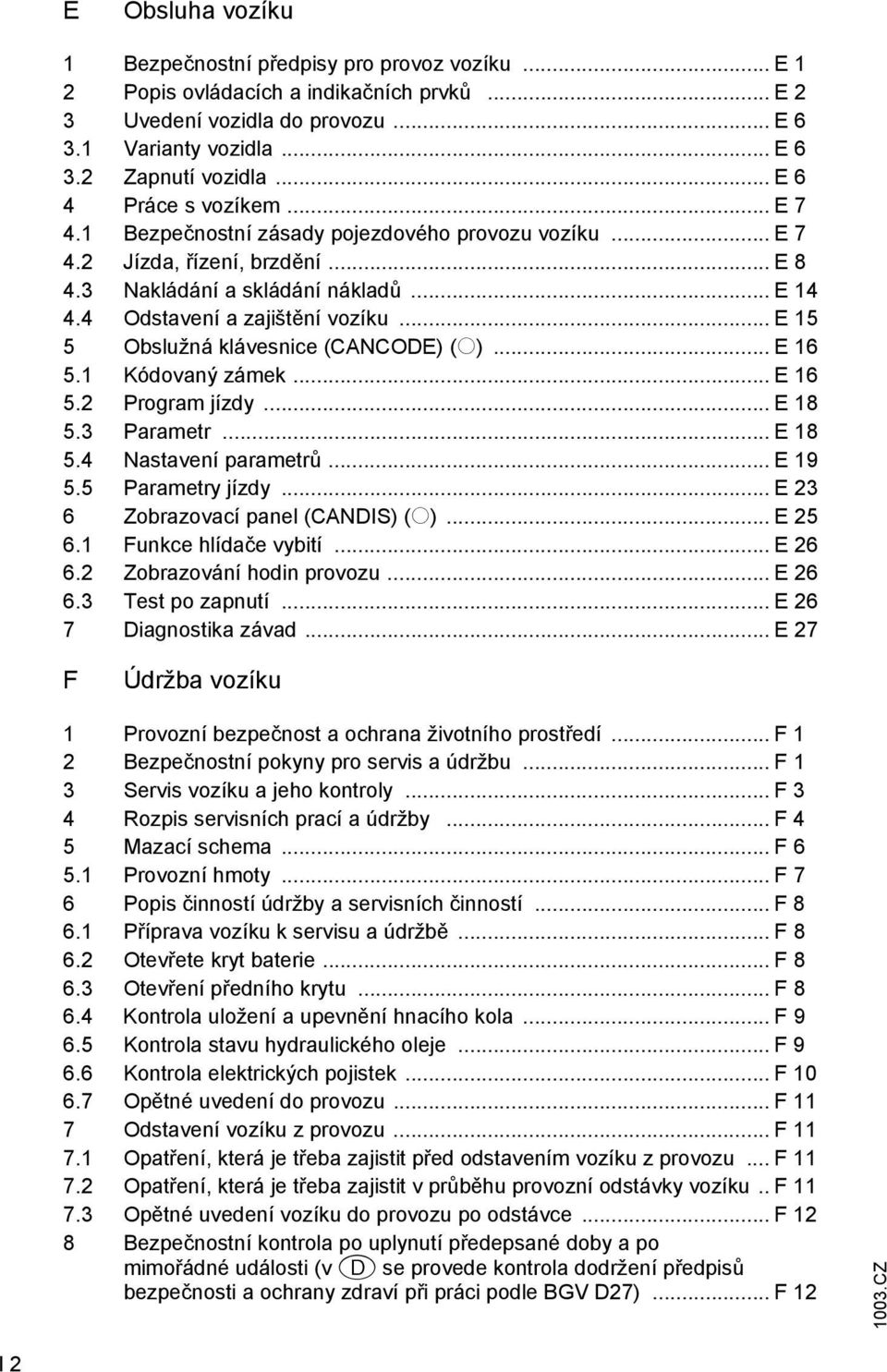 .. E 15 5 Obslužná klávesnice (CANCODE) (o)... E 16 5.1 Kódovaný zámek... E 16 5.2 Program jízdy... E 18 5.3 Parametr... E 18 5.4 Nastavení parametrů... E 19 5.5 Parametry jízdy.