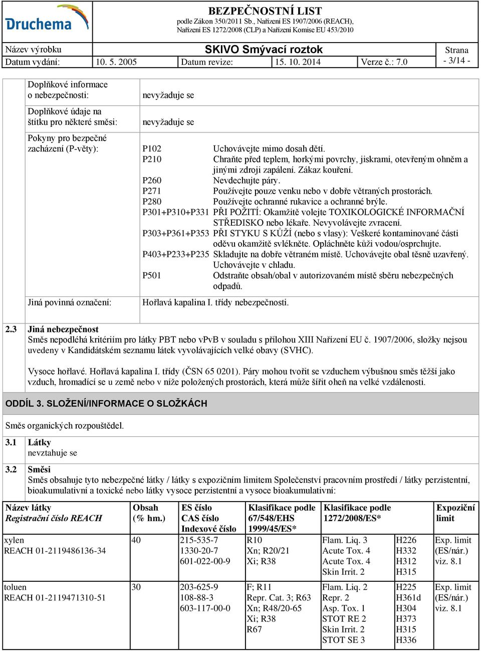 P280 Používejte ochranné rukavice a ochranné brýle. P301+P310+P331 PŘI POŽITÍ: Okamžitě volejte TOXIKOLOGICKÉ INFORMAČNÍ STŘEDISKO nebo lékaře. Nevyvolávejte zvracení.