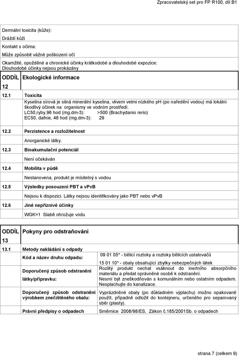 LC50,ryby,96 hod (mg.dm-3): >500 (Brachydanio rerio) EC50, dafnie, 48 hod (mg.dm-3): 29 12.2 Perzistence a rozložitelnost Anorganické látky. 12.3 Bioakumulační potenciál Není očekáván 12.