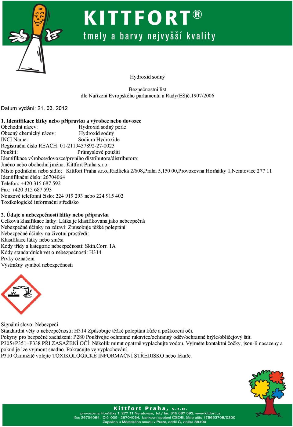 01-2119457892-27-0023 Použití: Průmyslové použití Identifikace výrobce/dovozce/prvního distributora/distributora: Jméno nebo obchodní jméno: Kittfort Praha s.r.o. Místo podnikání nebo sídlo: Kittfort Praha s.