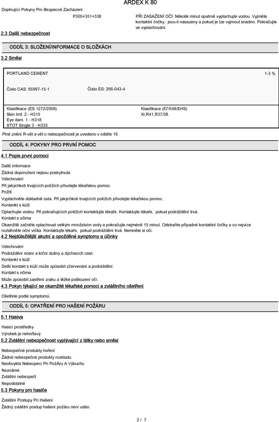 2 Směsi PORTLAND CEMENT 1-3 % Číslo CAS: 65997-15-1 Číslo ES: 266-043-4 Klasifikace (ES 1272/2008) Skin Irrit. 2 - H315 Eye dam. 1 - H318 STOT Single 3 - H335 Klasifikace (67/548/EHS) Xi;R41,R37/38.