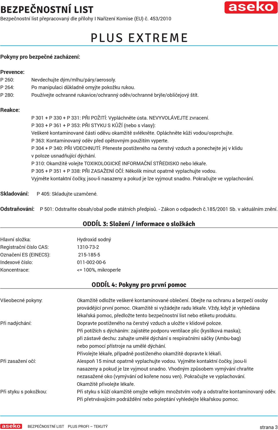 P 303 + P 361 + P 353: PŘI STYKU S KŮŽÍ (nebo s vlasy): Veškeré kontaminované části oděvu okamžitě svlékněte. Opláchněte kůži vodou/osprchujte.