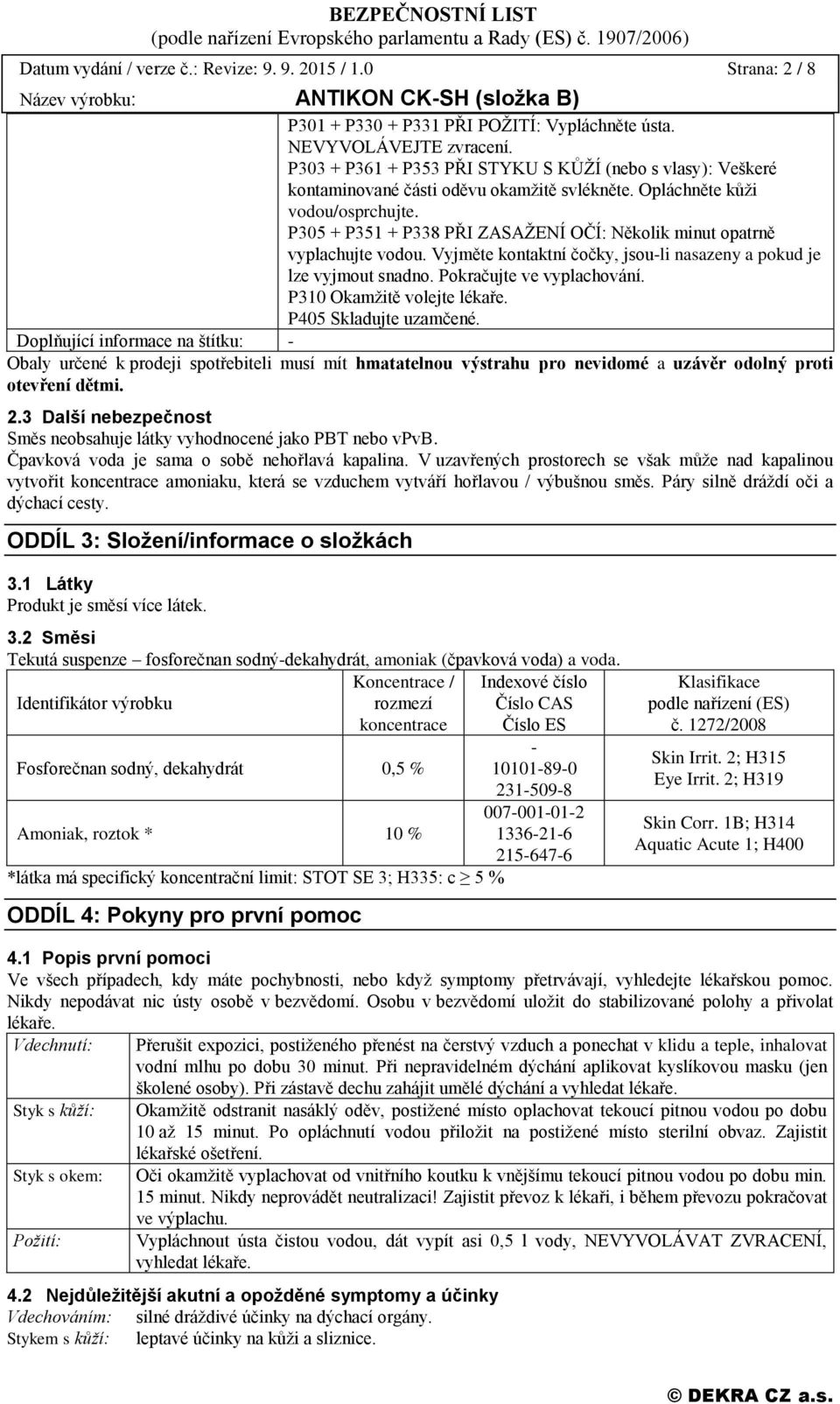 P305 + P351 + P338 PŘI ZASAŽENÍ OČÍ: Několik minut opatrně vyplachujte vodou. Vyjměte kontaktní čočky, jsou-li nasazeny a pokud je lze vyjmout snadno. Pokračujte ve vyplachování.