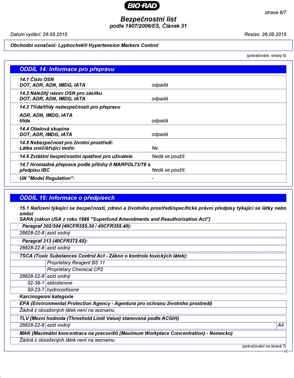6 Zvláštní bezpečnostní opatření pro uživatele Nedá se použít. 14.7 Hromadná přeprava podle přílohy II MARPOL73/78 a předpisu IBC UN "Model Regulation": - Nedá se použít.