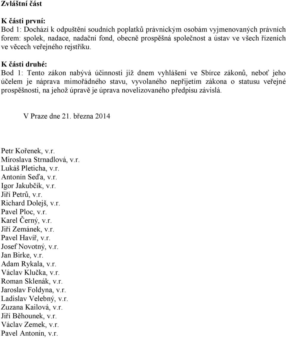 K části druhé: Bod 1: Tento zákon nabývá účinnosti již dnem vyhlášení ve Sbírce zákonů, neboť jeho účelem je náprava mimořádného stavu, vyvolaného nepřijetím zákona o statusu veřejné prospěšnosti, na