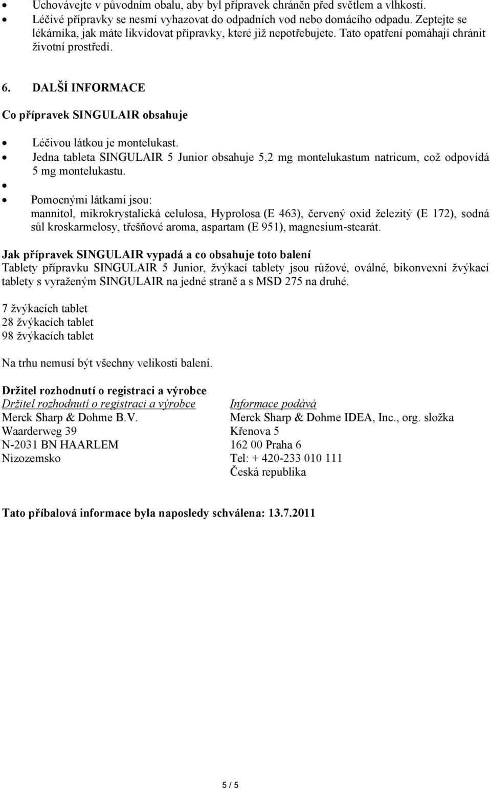 DALŠÍ INFORMACE Co přípravek SINGULAIR obsahuje Léčivou látkou je montelukast. Jedna tableta SINGULAIR 5 Junior obsahuje 5,2 mg montelukastum natricum, což odpovídá 5 mg montelukastu.