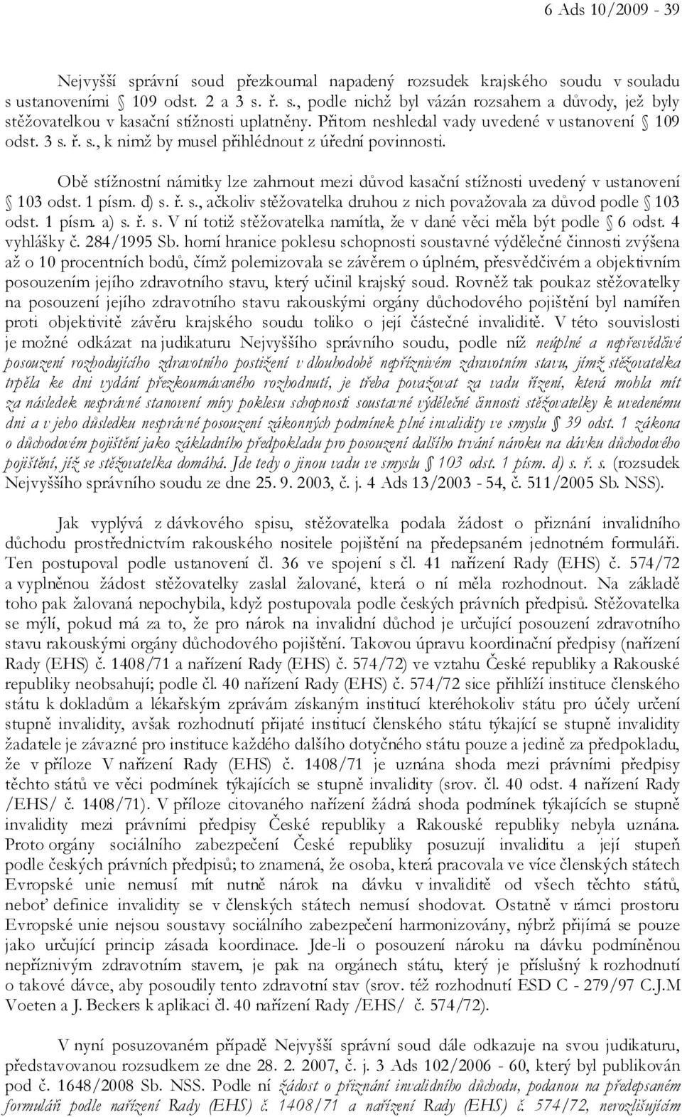 Obě stížnostní námitky lze zahrnout mezi důvod kasační stížnosti uvedený v ustanovení 103 odst. 1 písm. d) s. ř. s., ačkoliv stěžovatelka druhou z nich považovala za důvod podle 103 odst. 1 písm. a) s.