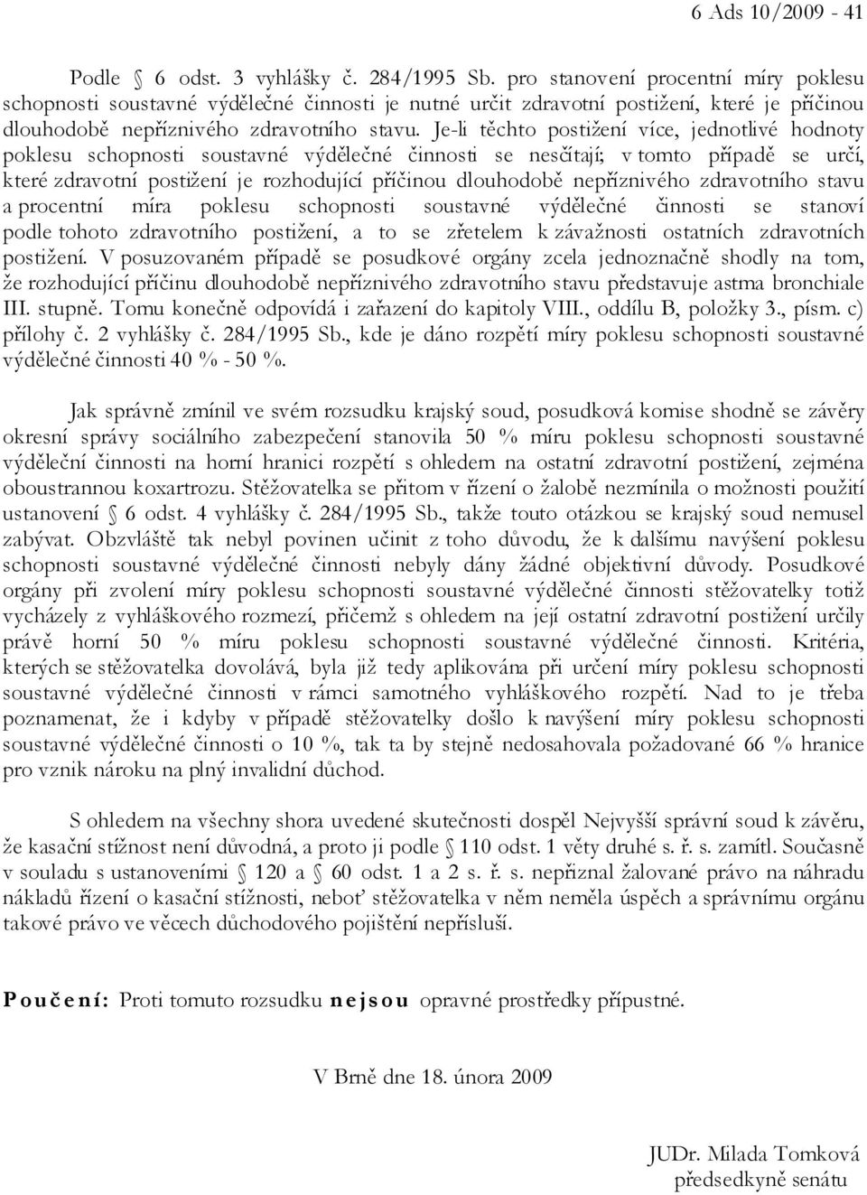 Je-li těchto postižení více, jednotlivé hodnoty poklesu schopnosti soustavné výdělečné činnosti se nesčítají; v tomto případě se určí, které zdravotní postižení je rozhodující příčinou dlouhodobě